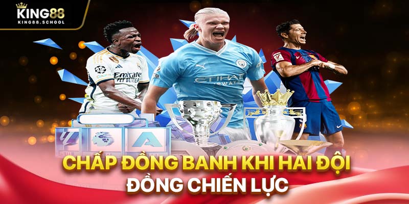 Chấp đồng banh khi hai đội đồng chiến lực